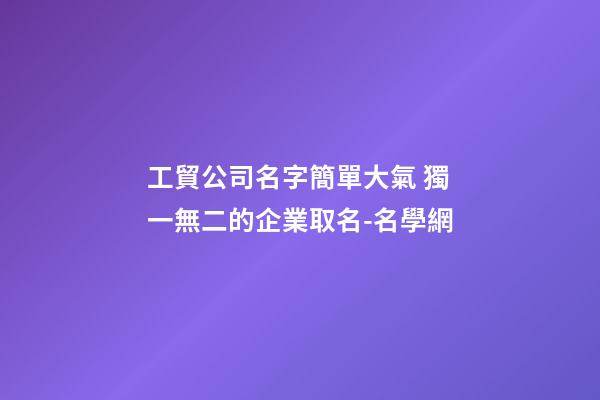 工貿公司名字簡單大氣 獨一無二的企業取名-名學網-第1張-公司起名-玄機派